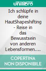 Ich schlüpfe in deine HautShapeshifting - Reise in das Bewusstsein von anderen Lebensformen. E-book. Formato EPUB ebook di Dawn Baumann Brunke