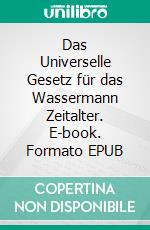 Das Universelle Gesetz für das Wassermann Zeitalter. E-book. Formato EPUB