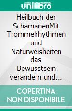 Heilbuch der SchamanenMit Trommelrhythmen und Naturweisheiten das Bewusstsein verändern und das Wissen der Schamanen nutzen. E-book. Formato EPUB