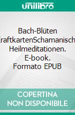 Bach-Blüten KraftkartenSchamanische Heilmeditationen. E-book. Formato EPUB ebook di Peter Bernhard