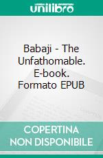 Babaji - The Unfathomable. E-book. Formato EPUB ebook di Gertraud Reichel