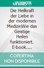 Die Heilkraft der Liebe in der modernen MedizinWie das Geistige Heilen funktioniert. E-book. Formato EPUB ebook di Vernon M. Sylvest