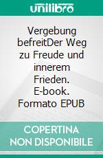 Vergebung befreitDer Weg zu Freude und innerem Frieden. E-book. Formato EPUB ebook di Sascha Ansahl