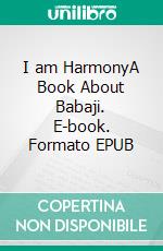 I am HarmonyA Book About Babaji. E-book. Formato EPUB ebook di Radhe Shyam