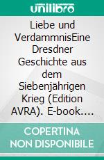 Liebe und VerdammnisEine Dresdner Geschichte aus dem Siebenjährigen Krieg (Edition AVRA). E-book. Formato EPUB ebook