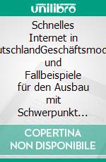 Schnelles Internet in DeutschlandGeschäftsmodelle und Fallbeispiele für den Ausbau mit Schwerpunkt Nordrhein-Westfalen. E-book. Formato EPUB ebook di Jürgen Kaack