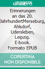 Erinnerungen an das 20. JahrhundertMerseburg, Ahlsdorf, Udersleben, Leipzig. E-book. Formato EPUB