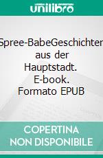 Spree-BabeGeschichten aus der Hauptstadt. E-book. Formato EPUB ebook