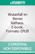 Wutanfall im Berner Rathaus. E-book. Formato EPUB ebook di Dieter Widmer