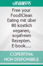 Free your Food!Clean Eating mit über 80 köstlich veganen, sojafreien Rezepten. E-book. Formato EPUB ebook di Larissa Häsler