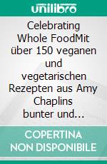 Celebrating Whole FoodMit über 150 veganen und vegetarischen Rezepten aus Amy Chaplins bunter und köstlicher Vollwertküche. E-book. Formato EPUB ebook