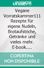 Vegane Vorratskammer111 Rezepte für eigene Nudeln, Brotaufstriche, Getränke und vieles mehr. E-book. Formato EPUB ebook