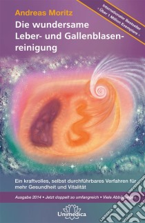 Die wundersame Leber- und GallenblasenreinigungEin kraftvolles, selbst durchführbares Verfahren für mehr Gesundheit und Vitalität, Ausgabe 2014 - Jetzt doppelt so umfangreich - Viele Abbildungen. E-book. Formato EPUB ebook di Andreas Moritz