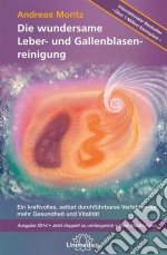 Die wundersame Leber- und GallenblasenreinigungEin kraftvolles, selbst durchführbares Verfahren für mehr Gesundheit und Vitalität, Ausgabe 2014 - Jetzt doppelt so umfangreich - Viele Abbildungen. E-book. Formato EPUB ebook