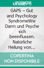 GAPS – Gut and Psychology SyndromeWie Darm und Psyche sich beeinflussen. Natürliche Heilung von Autismus, AD(H)S, Dyspraxie, Legasthenie, Depression und Schizophrenie. E-book. Formato EPUB ebook