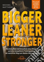 Bigger Leaner StrongerMuskelaufbau und Fettverlust ohne Hungern und ohne komplizierte Trainingspläne – der natürliche Weg zum idealen Männerkörper. E-book. Formato EPUB