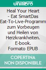 Heal Your Heart - Eat SmartDas Eat-To-Live-Programm zum Vorbeugen und Heilen von Herzkrankheiten. E-book. Formato EPUB ebook di Joel Fuhrman