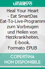 Heal Your Heart - Eat SmartDas Eat-To-Live-Programm zum Vorbeugen und Heilen von Herzkrankheiten. E-book. Formato EPUB ebook