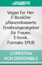 Vegan for Her- E-BookDer pflanzenbasierte Ernährungsratgeber für Frauen. E-book. Formato EPUB ebook di Virginia Messina