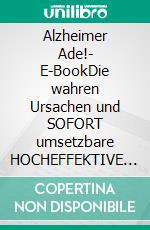 Alzheimer Ade!- E-BookDie wahren Ursachen und SOFORT umsetzbare HOCHEFFEKTIVE Maßnahmen zur Vorbeugung und Heilung. E-book. Formato EPUB ebook