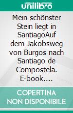 Mein schönster Stein liegt in SantiagoAuf dem Jakobsweg von Burgos nach Santiago de Compostela. E-book. Formato EPUB ebook