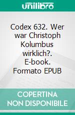 Codex 632. Wer war Christoph Kolumbus wirklich?. E-book. Formato EPUB ebook di J.R. Dos Santos