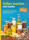 Selber machen statt kaufen – Küche: 137 gesündere Alternativen zu Fertigprodukten, die Geld sparen und die Umwelt schonen. E-book. Formato EPUB ebook di smarticular Verlag