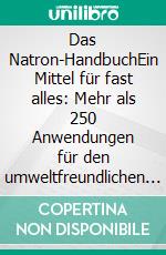 Das Natron-HandbuchEin Mittel für fast alles: Mehr als 250 Anwendungen für den umweltfreundlichen Alleskönner in Haushalt, Küche, Bad und Garten. E-book. Formato EPUB ebook