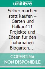 Selber machen statt kaufen – Garten und Balkon111 Projekte und Ideen für den naturnahen Biogarten. E-book. Formato EPUB ebook