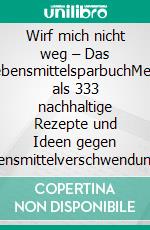 Wirf mich nicht weg – Das LebensmittelsparbuchMehr als 333 nachhaltige Rezepte und Ideen gegen Lebensmittelverschwendung. E-book. Formato EPUB ebook