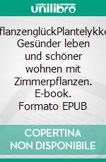 PflanzenglückPlantelykke: Gesünder leben und schöner wohnen mit Zimmerpflanzen. E-book. Formato EPUB ebook di Røyneberg Anders