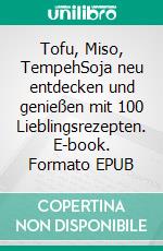 Tofu, Miso, TempehSoja neu entdecken und genießen mit 100 Lieblingsrezepten. E-book. Formato EPUB ebook