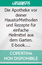 Die Apotheke vor deiner HaustürMethoden und Rezepte für einfache Heilmittel aus dem Garten. E-book. Formato EPUB ebook di smarticular Verlag