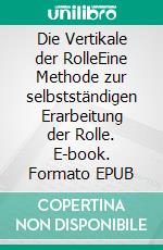 Die Vertikale der RolleEine Methode zur selbstständigen Erarbeitung der Rolle. E-book. Formato EPUB ebook di Jurij Alschitz