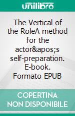 The Vertical of the RoleA method for the actor's self-preparation. E-book. Formato EPUB ebook di Jurij Alschitz