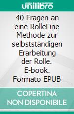 40 Fragen an eine RolleEine Methode zur selbstständigen Erarbeitung der Rolle. E-book. Formato EPUB ebook di Jurij Alschitz