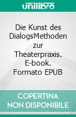 Die Kunst des DialogsMethoden zur Theaterpraxis. E-book. Formato EPUB ebook di Jurij Alschitz