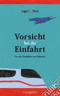 Vorsicht bei der EinfahrtAus dem Pendelleben eines Bahnprofis. E-book. Formato EPUB ebook di Ingo C. Efres