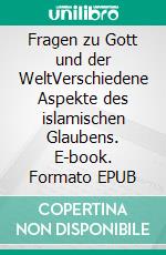 Fragen zu Gott und der WeltVerschiedene Aspekte des islamischen Glaubens. E-book. Formato EPUB