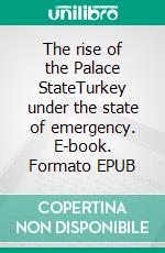 The rise of the Palace StateTurkey under the state of emergency. E-book. Formato EPUB