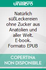 Natürlich süßLeckereien ohne Zucker aus Anatolien und aller Welt. E-book. Formato EPUB ebook