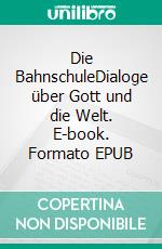 Die BahnschuleDialoge über Gott und die Welt. E-book. Formato EPUB ebook