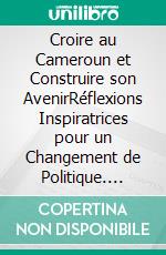 Croire au Cameroun et Construire son AvenirRéflexions Inspiratrices pour un Changement de Politique. E-book. Formato EPUB ebook