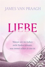 LiebeWarum wir im Außen nicht finden können, was immer schon in uns ist. E-book. Formato EPUB