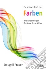 Geheime Kraft der FarbenWie Farben Körper, Geist und Seele stärken. E-book. Formato EPUB