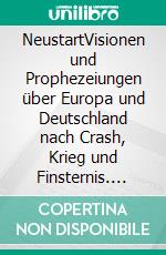 NeustartVisionen und Prophezeiungen über Europa und Deutschland nach Crash, Krieg und Finsternis. E-book. Formato EPUB ebook di Stephan Berndt