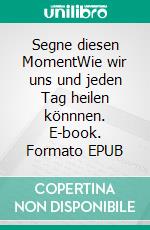 Segne diesen MomentWie wir uns und jeden Tag heilen könnnen. E-book. Formato EPUB ebook