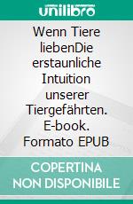 Wenn Tiere liebenDie erstaunliche Intuition unserer Tiergefährten. E-book. Formato EPUB ebook di Gordon Smith