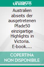 Australien abseits der ausgetretenen Pfade50 einzigartige Highlights in Victoria. E-book. Formato EPUB