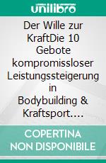 Der Wille zur KraftDie 10 Gebote kompromissloser Leistungssteigerung in Bodybuilding & Kraftsport. E-book. Formato EPUB ebook